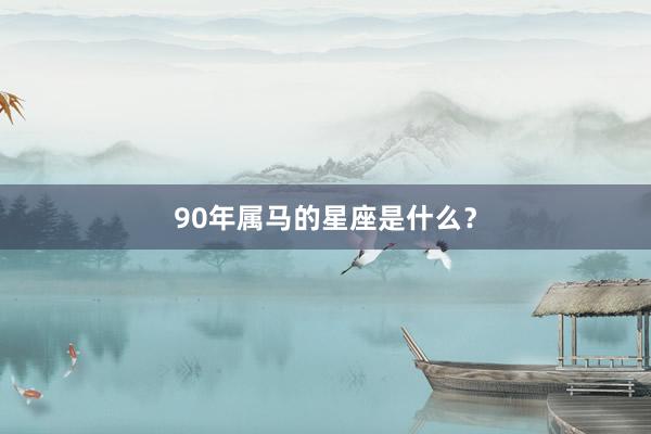 90年属马的星座是什么？