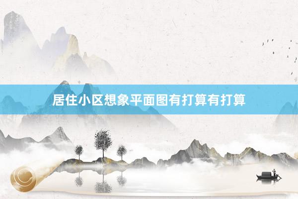 居住小区想象平面图有打算有打算