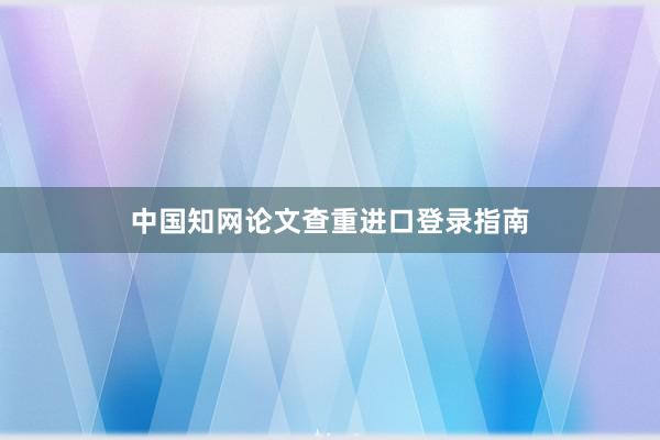 中国知网论文查重进口登录指南