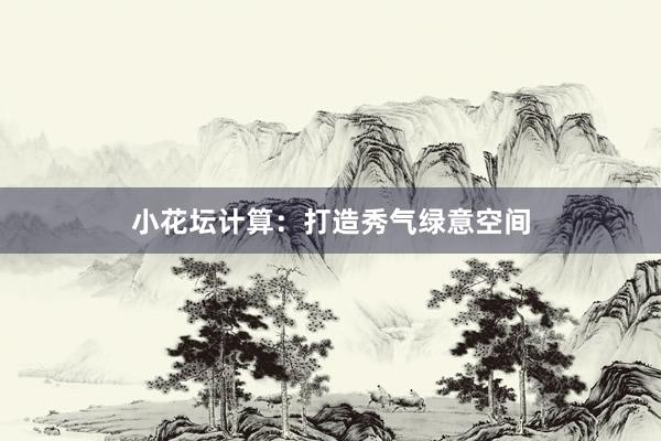 小花坛计算：打造秀气绿意空间
