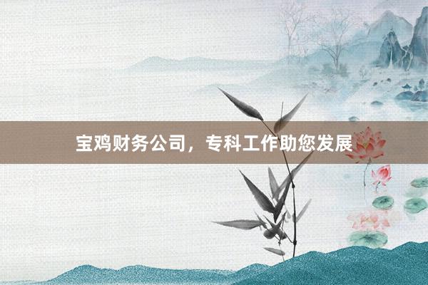 宝鸡财务公司，专科工作助您发展
